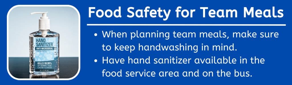 Food Safety for Team Meals - When planning team meals, make sure to keep handwashig in mind. Have hand sanitizer available in the food sercie area and on the bus.