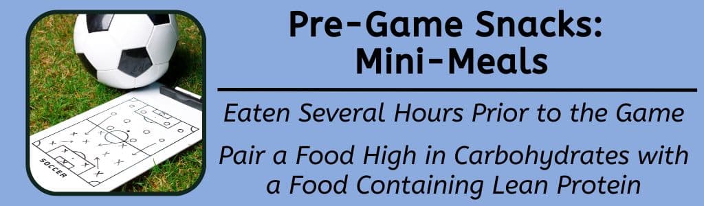 Best Pre-Game Snacks Mini Meals: Eaten several hours before a game - pair an item containing carbohydrates with an item containing lean protein.