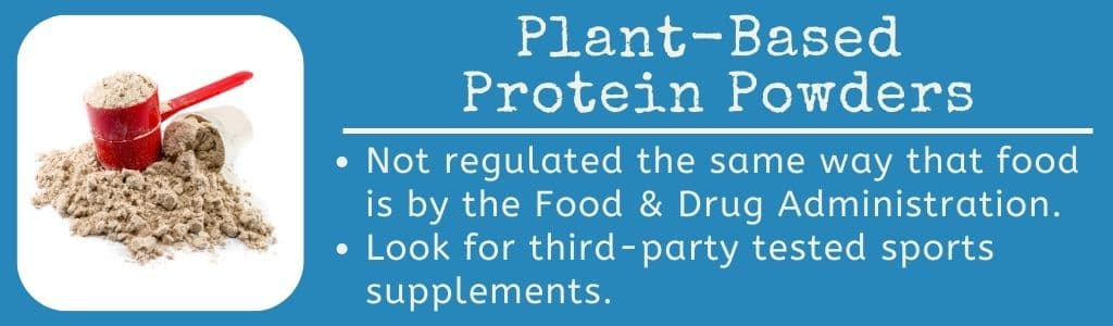 Plant Based Protein Powders - Are not regulated the same way food is by the FDA; Look for third-party tested sports supplements.