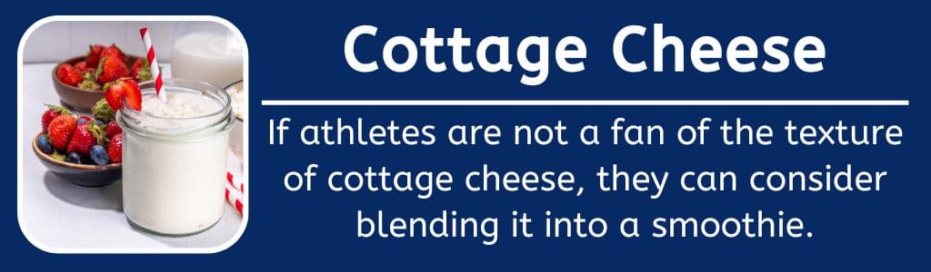 Cottage Cheese: If athletes are not a fan of the texture of cottage cheese, they can consider blending it into a smoothie.