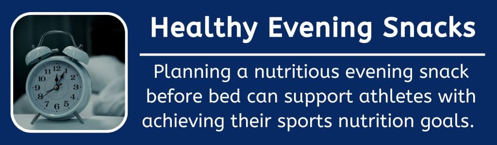 Healthy Evening Snacks for Athletes: Planning a nutritious evening snack before bed can support athletes with achieving their sports nutrition goals. 