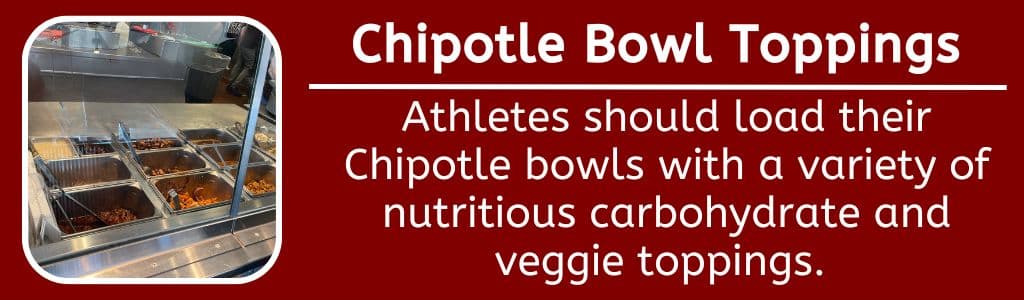 High Protein Chipotle Bowl Additional Toppings - Athletes should be sure to load their Chipotle bowls up with a variety of nutritious carbohydrate and veggie toppings