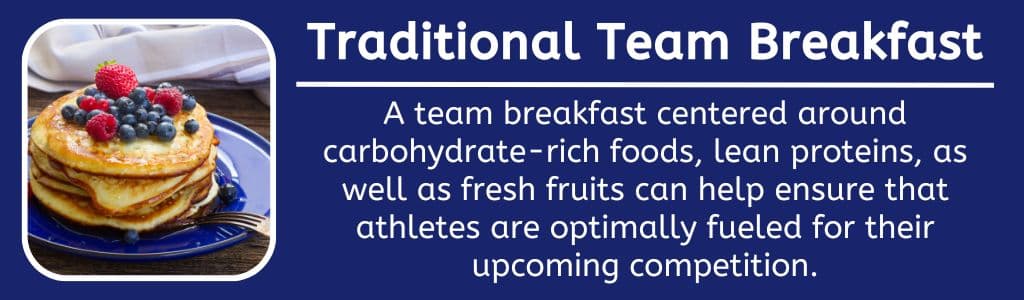 Traditional Team Breakfast - A team breakfast centered around a selection of carbohydrate-rich items, lean proteins, as well as fresh fruits can help ensure that athletes are optimally fueled for their upcoming competition.