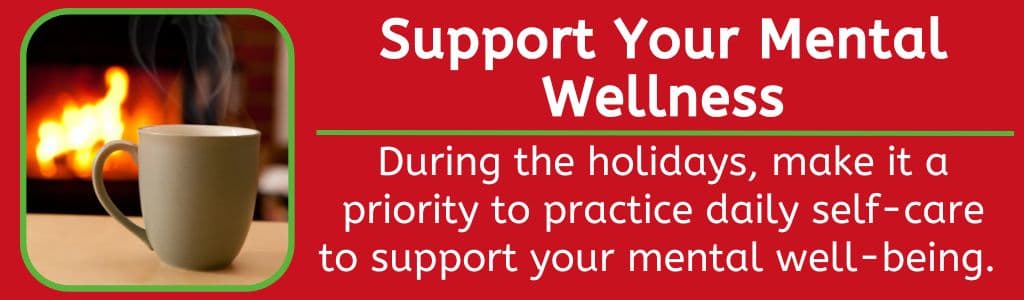 Healthy Holidays Mental Wellness - During the holidays, make it a priority to practice daily self-care to support your mental well-being.