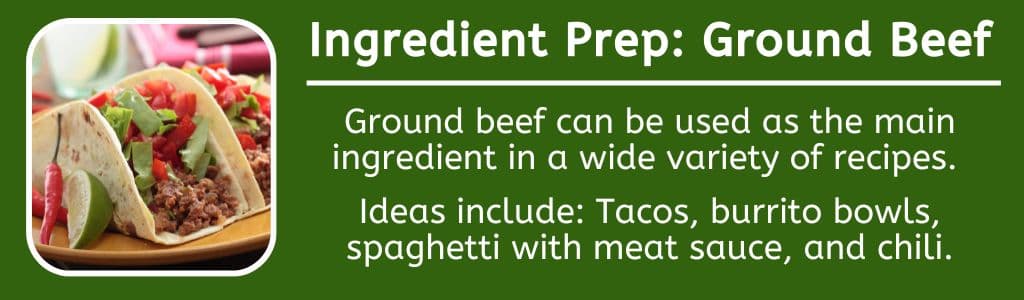 Ingredient Prep Ground Beef: Ground beef can be used as the main ingredient in a wide variety of recipes. 

Ideas include: Tacos, burrito bowls, spaghetti with meat sauce, and chili