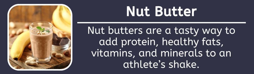 Nut Butter - Protein Powder Alternative: Nut butters are a tasty way to add protein, healthy fats, vitamins, and minerals to an athlete’s shake.