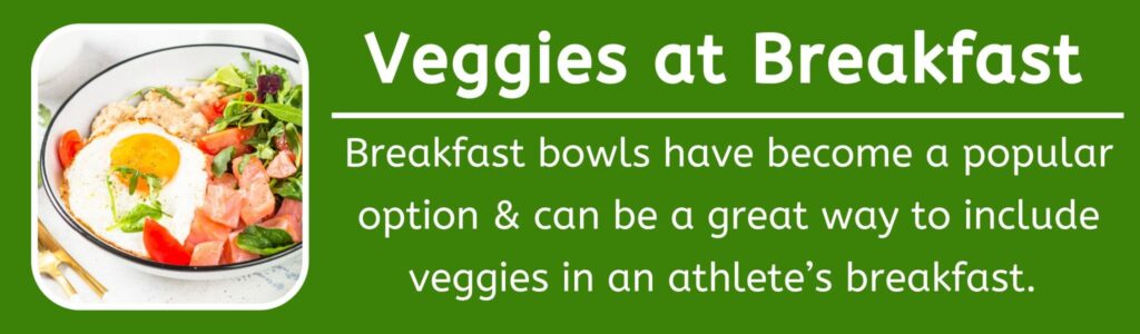 Eat Your Veggies at Breakfast - Breakfast bowls have become a popular option & can be a great way to include veggies in an athlete’s breakfast.