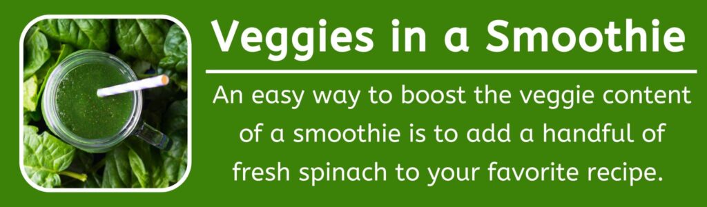 Veggies in a Smoothie - An easy way to boost the veggie content of a smoothie is to add a handful of fresh spinach to your favorite recipe. 