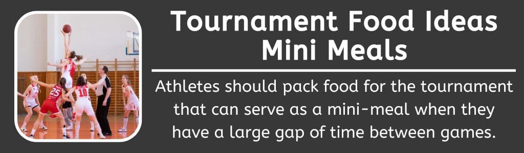 Tournament Mini Meals: Athletes should pack food for the tournament that can serve as a mini-meal when they have a large gap of time between games.