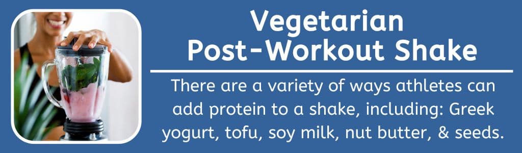 Vegetarian Post Workout Shake: There are a variety of ways athletes can add protein to a shake, including: Greek yogurt, tofu, soy milk, nut butter, & seeds.