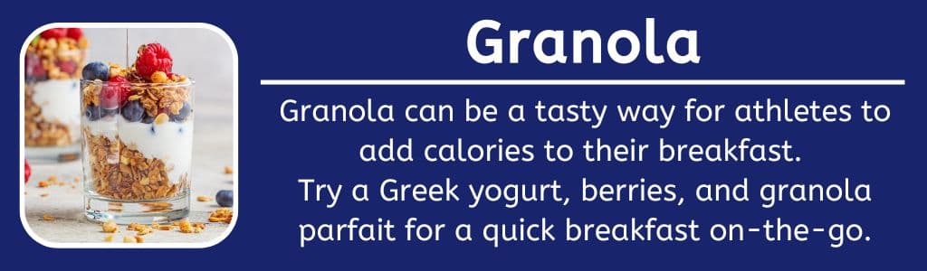 Granola High Calorie Breakfast Food: Granola can be a tasty way for athletes to add calories to their breakfast. 
Try a Greek yogurt, berries, and granola parfait for a quick breakfast on-the-go.