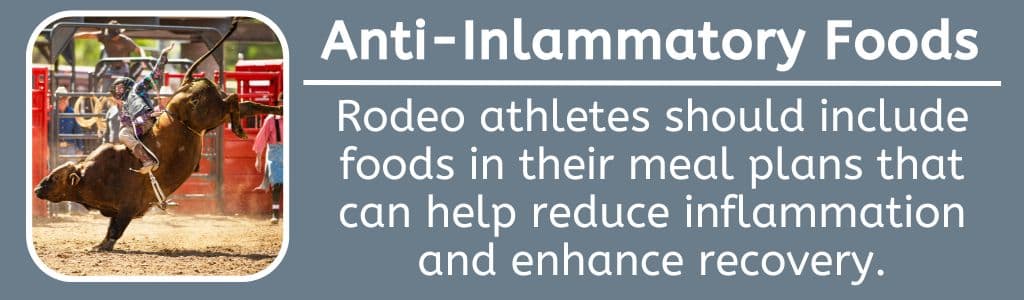 Anti Inflammatory Foods: Rodeo athletes should include foods in their meal plans that can help reduce inflammation and enhance recovery.