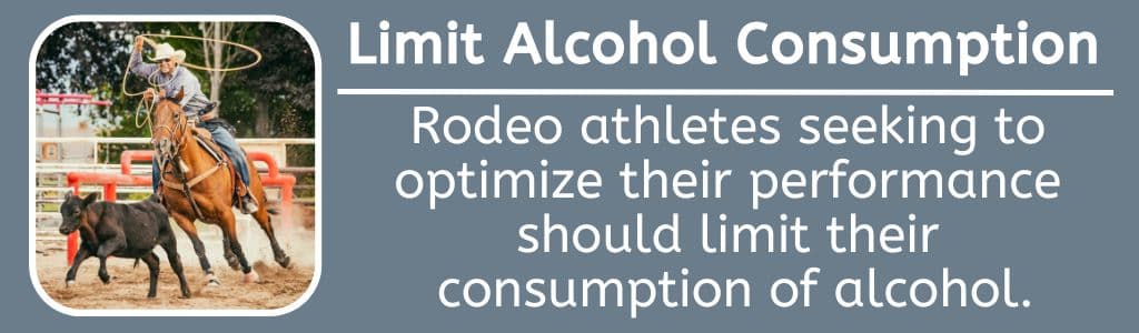 Limit Alcohol Consumption: Rodeo athletes seeking to optimize their performance should limit their
consumption of alcohol.