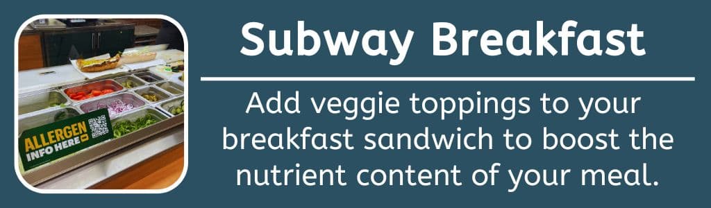 Healthy Subway Breakfast Sandwich: Add veggie toppings to your 
breakfast sandwich to boost the nutrient content of your meal.