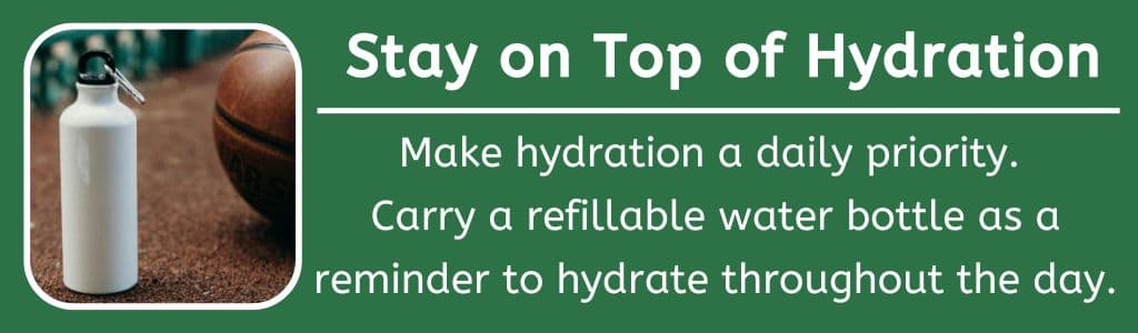 Hydration Tip for Athletes: Make hydration a daily priority. Carry a refillable water bottle as a reminder to hydrate throughout the day.