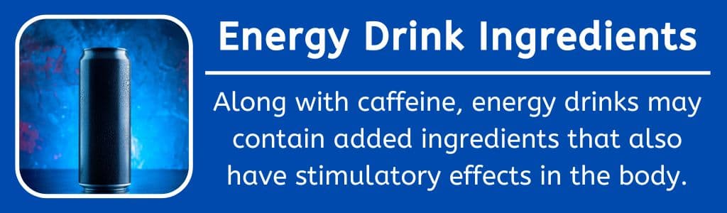 Energy Drink Ingredients: Along with caffeine, energy drinks may contain added ingredients that also have stimulatory effects in the body.