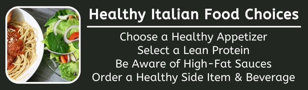 Healthy Italian Food Choices: Choose a Healthy Appetizer
Select a Lean Protein
Be Aware of High-Fat Sauces
Order a Healthy Side Item & Beverage