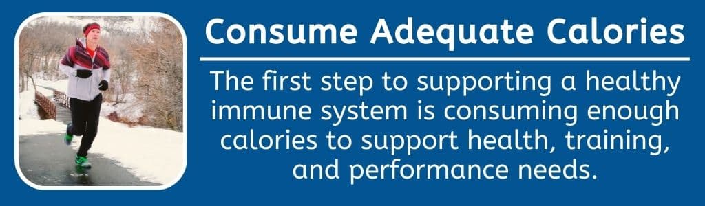 Consume Adequate Calories for a Healthy Immune System: The first step to supporting a healthy immune system is consuming enough calories to support health, training, and performance needs.
