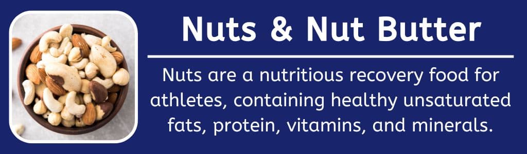 Nuts and Nut Butters: Nuts are a nutritious recovery food for athletes, containing healthy unsaturated fats, protein, vitamins, and minerals.