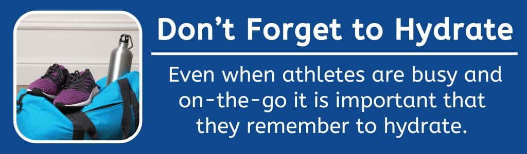 Hydrate On the Go: Even when athletes are busy and on-the-go it is important that
they remember to hydrate.