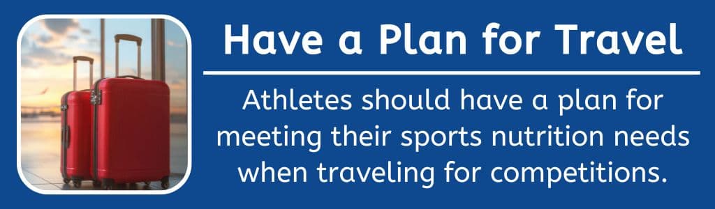 Plan Ahead for Travel Nutrition: Athletes should have a plan for meeting their sports nutrition needs when traveling for competitions.