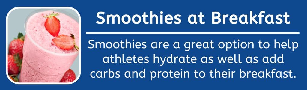 Smoothies at Breakfast: Smoothies are a great option to help athletes hydrate as well as add carbs and protein to their breakfast.