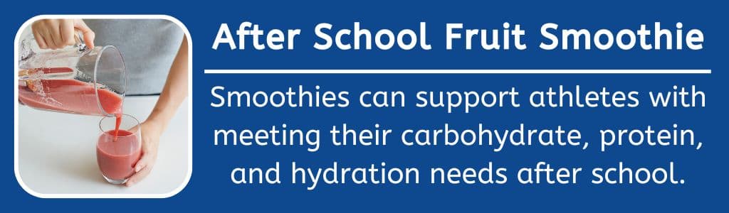 After School Fruit Smoothie: Smoothies can support athletes with meeting their carbohydrate, protein, and hydration needs after school.