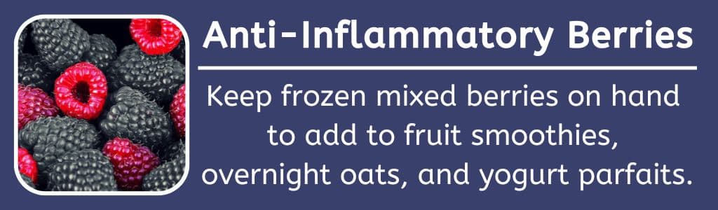 anti inflammatory berries for athletes: Keep frozen mixed berries on hand 
to add to fruit smoothies, 
overnight oats, and yogurt parfaits.