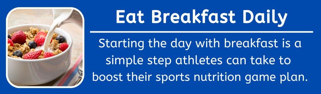 Adolescent Athletes: Eat Breakfast Daily: Starting the day with breakfast is a simple step athletes can take to 
boost their sports nutrition game plan.