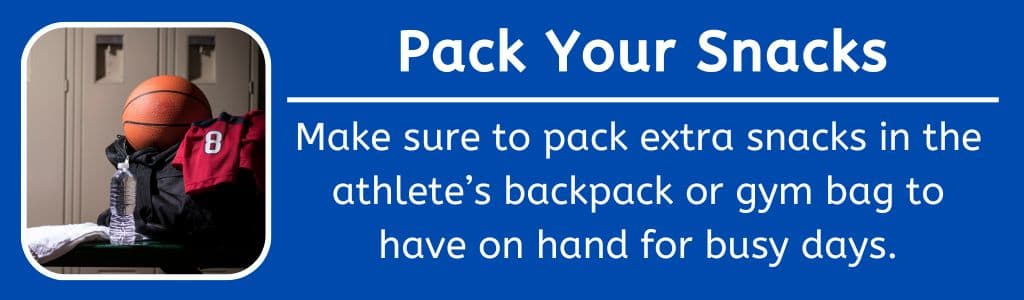 Pack Your Snacks: Make sure to pack extra snacks in the adolescent  athlete’s backpack or gym bag to have on hand for busy days.