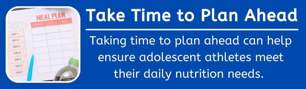 Tale Time to Plan Ahead: Taking time to plan ahead can help ensure adolescent athletes meet their daily nutrition needs. 