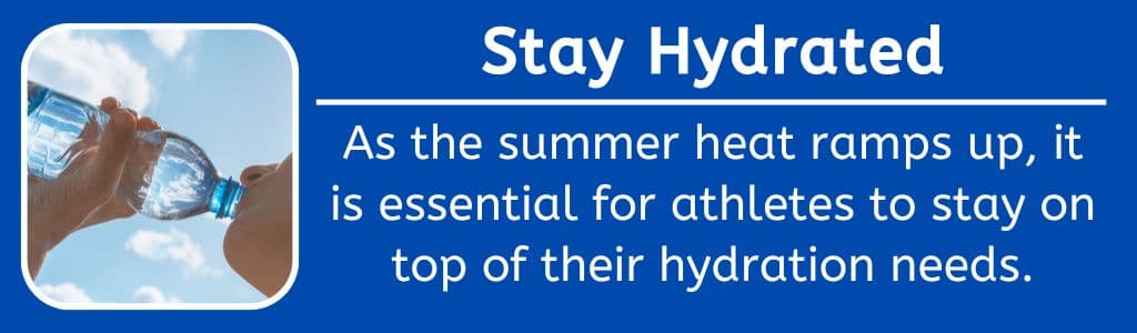 Stay Hydrated: As the summer heat ramps up, it is essential for athletes to stay on top of their hydration needs.