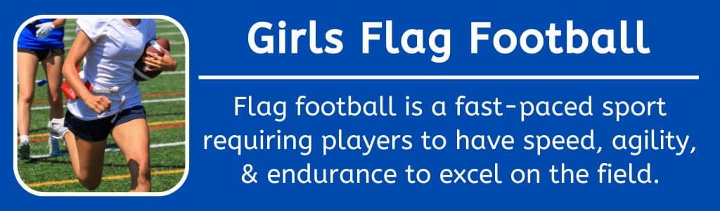 Girls Flag Football: Flag football is a fast-paced sport requiring players to have speed, agility, & endurance to excel on the field.