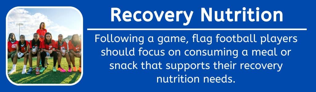 Recovery Nutrition for Flag Football: Following a game, flag football players should focus on consuming a meal or snack that supports their recovery nutrition needs.